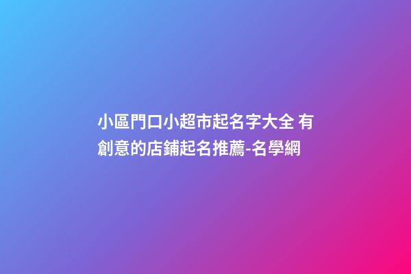 小區門口小超市起名字大全 有創意的店鋪起名推薦-名學網-第1張-店鋪起名-玄機派